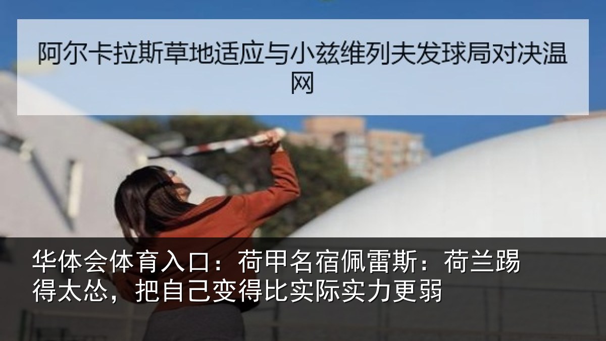 华体会体育入口：荷甲名宿佩雷斯：荷兰踢得太怂，把自己变得比实际实力更弱