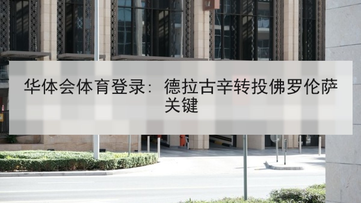 华体会体育登录: 德拉古辛转投佛罗伦萨关键 华体会体育登录: 德拉古辛转投佛罗伦萨关键